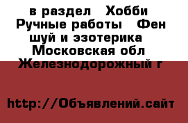  в раздел : Хобби. Ручные работы » Фен-шуй и эзотерика . Московская обл.,Железнодорожный г.